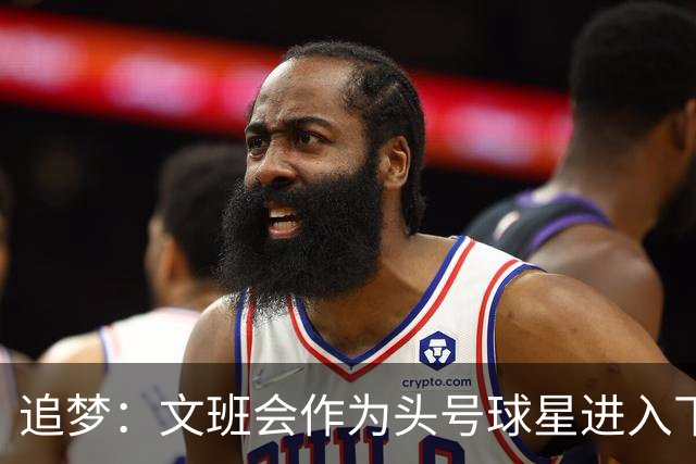 追梦：文班会作为头号球星进入下赛季 但总决赛连第二好都排不上
